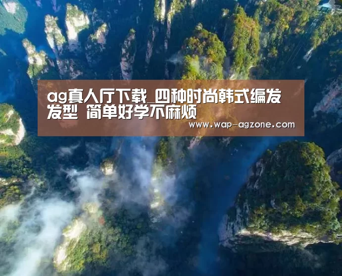 ag真人厅下载_四种时尚韩式编发发型 简单好学不麻烦(图2) ag真人下载