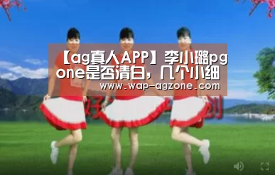 【ag真人APP】李小璐pgone是否清白,几个小细节可以看出!(图2) AG真人互动