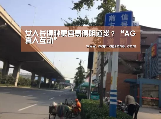 女人长得胖更容易得阴道炎?“AG真人互动”(图1) ag真人下载