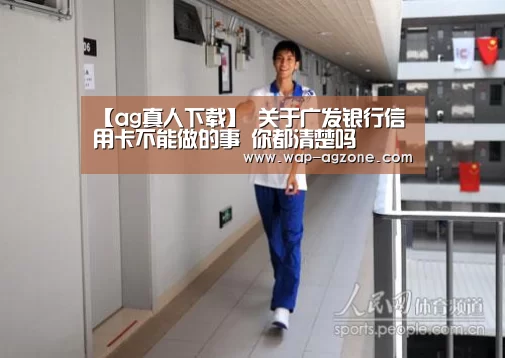 【ag真人下载】
关于广发银行信用卡不能做的事 你都清楚吗(图3) AG真人互动