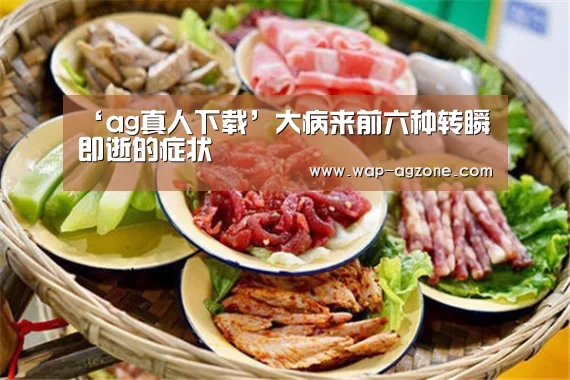 ‘ag真人下载’大病来前六种转瞬即逝的症状(图4) AG真人互动