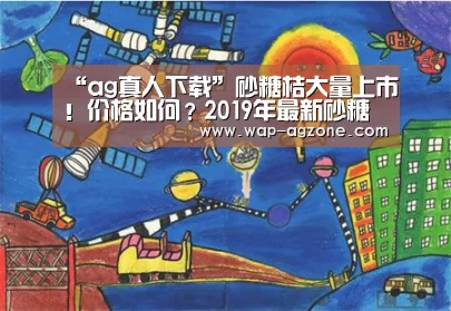 “ag真人下载”砂糖桔大量上市!价格如何?2019年最新砂糖桔行情趋势(图1) ag真人厅下载