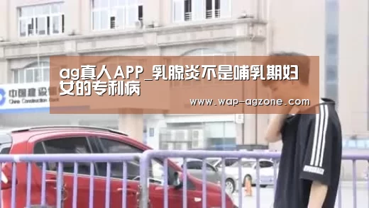 ag真人APP_乳腺炎不是哺乳期妇女的专利病(图3) ag真人APP